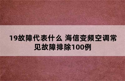 19故障代表什么 海信变频空调常见故障排除100例